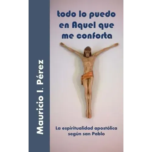 Todo Lo Puedo En Aquel Que Me Conforta: La Espiritualidad Apostólica Según San Pablo