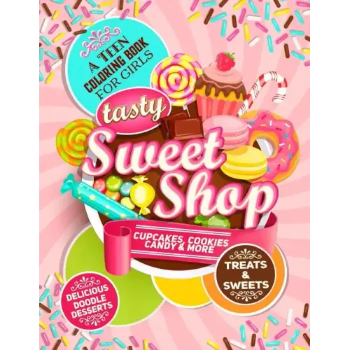 Teen Coloring Book For Girls - Sweets And Treats - Delicious Doodle Desserts: Stress Relief Coloring Books For Teenager Girls; Arts And Crafts Activit