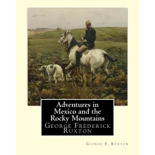 Adventures in Mexico and the Rocky Mountains, By George F. Ruxton: George Frederick Ruxton
