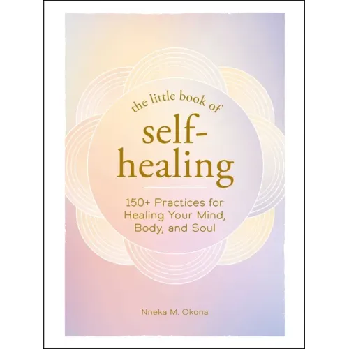 The Little Book of Self-Healing: 150+ Practices for Healing Your Mind, Body, and Soul