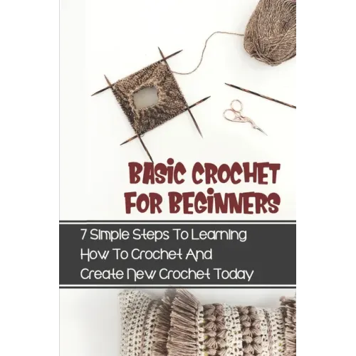 Basic Crochet For Beginners: 7 Simple Steps To Learning How To Crochet And Create New Crochet Today: Crochet For Beginners Granny Square