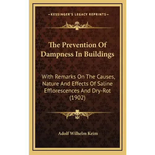 The Prevention of Dampness in Buildings: With Remarks on the Causes, Nature and Effects of Saline Efflorescences and Dry-Rot (1902)