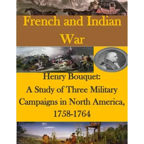 Henry Bouquet: A Study of Three Military Campaigns in North America, 1758-1764