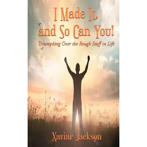 I Made It, and So Can You! - Triumphing Over the Rough Stuff in Life