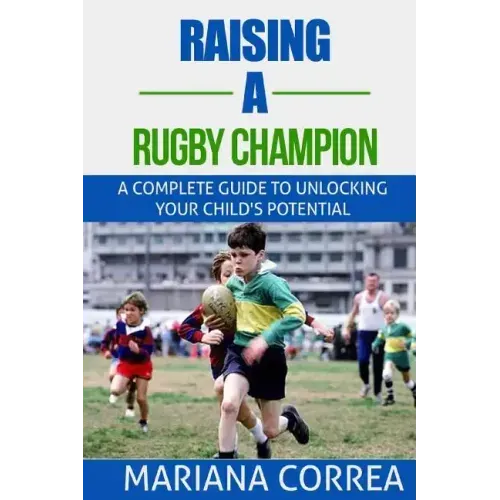 Raising a Rugby Champion: A complete guide to unlocking your childs potential