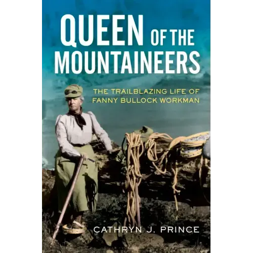 Queen of the Mountaineers: The Trailblazing Life of Fanny Bullock Workman
