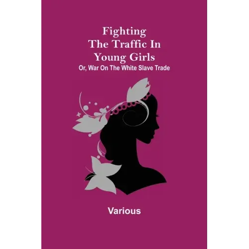Fighting the Traffic in Young Girls; Or, War on the White Slave Trade