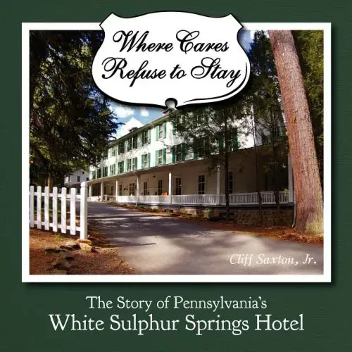 Where Cares Refuse to Stay: The Story of Pennsylvania's White Sulphur Spring Hotel