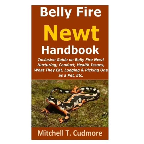 Belly Fire Newt Handbook: : Inclusive Guide on Belly Fire Newt Nurturing; Conduct, Health Issues, What They Eat, Lodging & Picking One as a Pet, Etc.