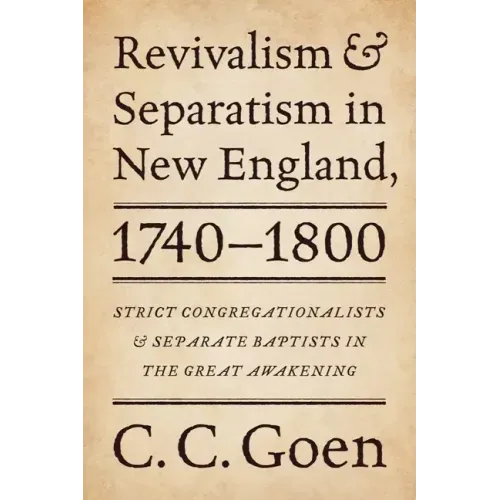 Revivalism and Separatism in New England, 1740-1800: Strict Congregationalists and Separate Baptists in the Great Awakening