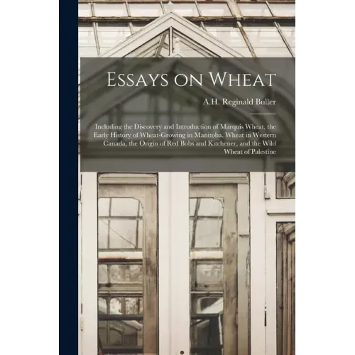 Essays on Wheat: Including the Discovery and Introduction of Marquis Wheat, the Early History of Wheat-growing in Manitoba, Wheat in We