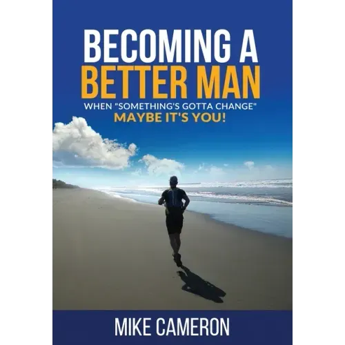 Becoming A Better Man: When "Something's Gotta Change" Maybe It's You!