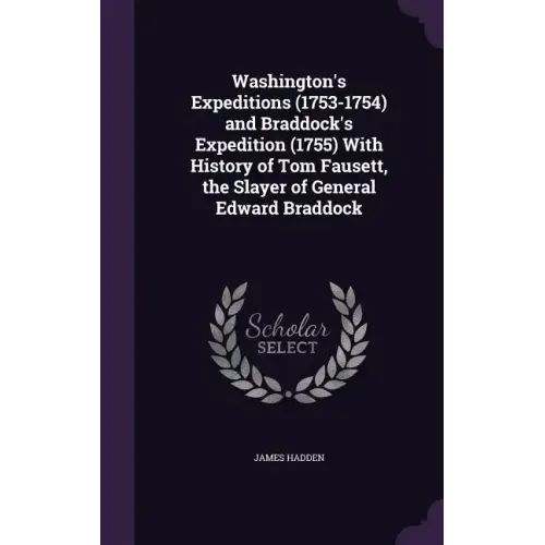 Washington's Expeditions (1753-1754) and Braddock's Expedition (1755) With History of Tom Fausett, the Slayer of General Edward Braddock