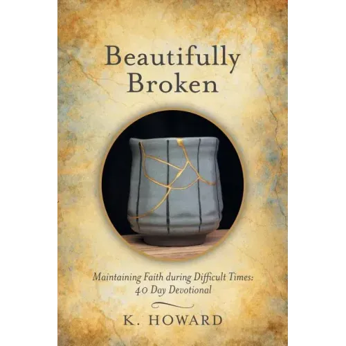 Beautifully Broken: Maintaining Faith During Difficult Times: 40 Day Devotional