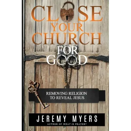 Close Your Church for Good: Removing Religion to Reveal Jesus