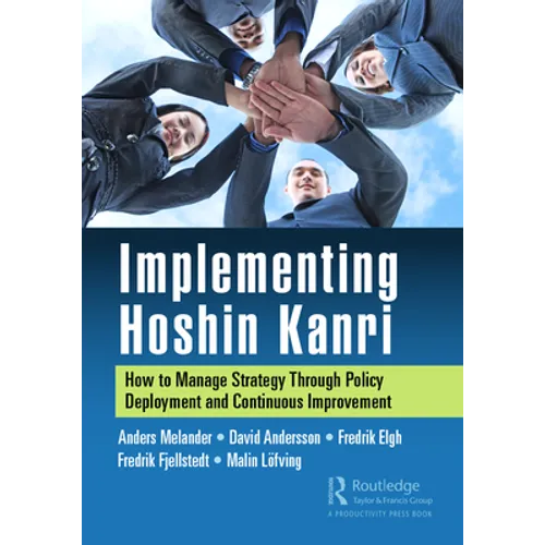 Implementing Hoshin Kanri: How to Manage Strategy Through Policy Deployment and Continuous Improvement