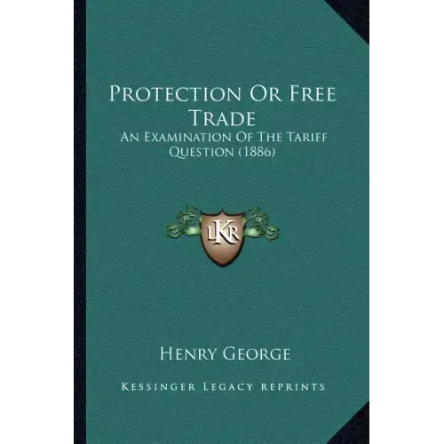 Protection Or Free Trade: An Examination Of The Tariff Question (1886)