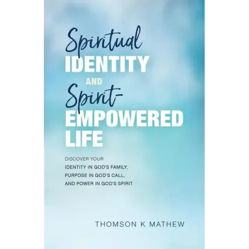 Spiritual Identity and Spirit-Empowered Life: Discover Your Identity in God's Family, Purpose in God's Call, and Power in God's Spirit