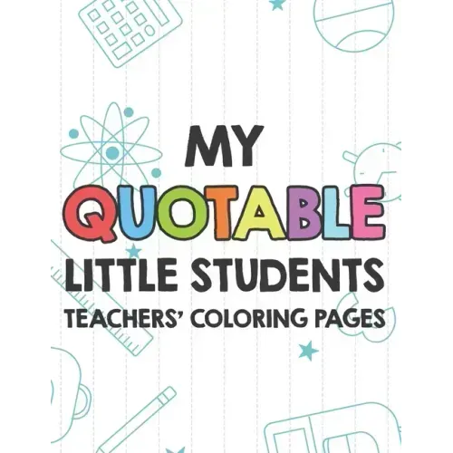My Quotable Little Students Teachers' Coloring Pages: Funny Teacher Appreciation Coloring Book With Relatable Quotes From Students, Relaxing Coloring