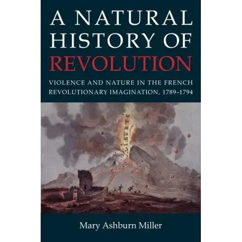 A Natural History of Revolution: Violence and Nature in the French Revolutionary Imagination, 1789-1794