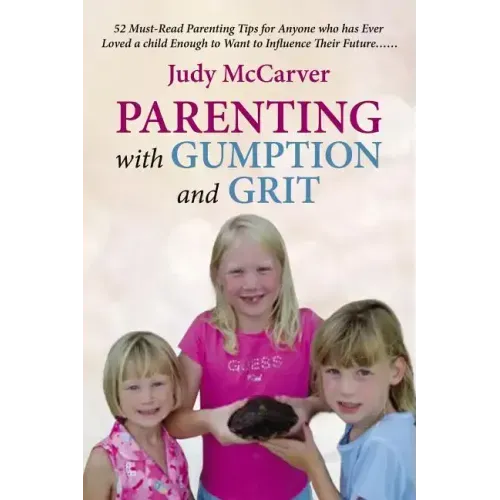 Parenting with Gumption and Grit: 52 Must-Read Parenting Tips for Anyone Who Has Ever Loved a Child Enough toWant to Influence Their Future. . .