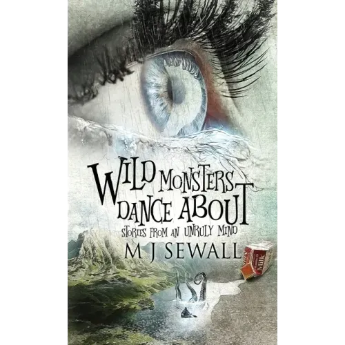 Wild Monsters Dance About: Stories From An Unruly Mind