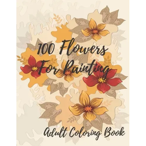 100 Flowers For Coloring: Coloring Book For Adults Featuring Flowers with Fun, Easy, and Relaxing Coloring Pages