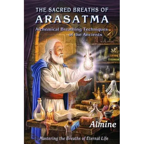 The Sacred Breaths of Arasatma: Alchemical Breathing Techniques of the Ancients--Mastering the Breaths of Eternal Life