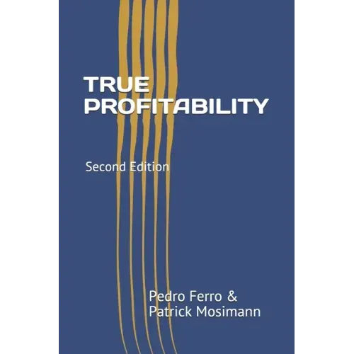 True Profitability: Focus on your vital few customers and products to maximize profits and reduce complexity