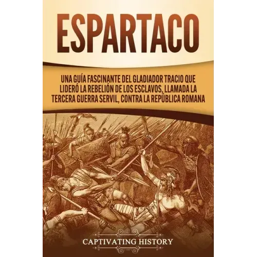Espartaco: Una guía fascinante del gladiador tracio que lideró la rebelión de los esclavos, llamada la tercera guerra servil, contra la República roma