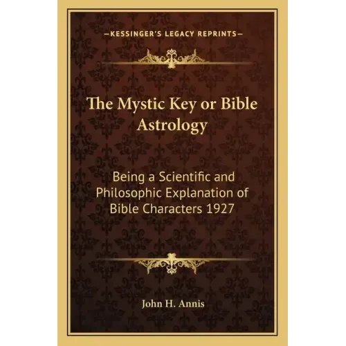 The Mystic Key or Bible Astrology: Being a Scientific and Philosophic Explanation of Bible Characters 1927