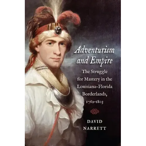 Adventurism and Empire: The Struggle for Mastery in the Louisiana-Florida Borderlands, 1762-1803