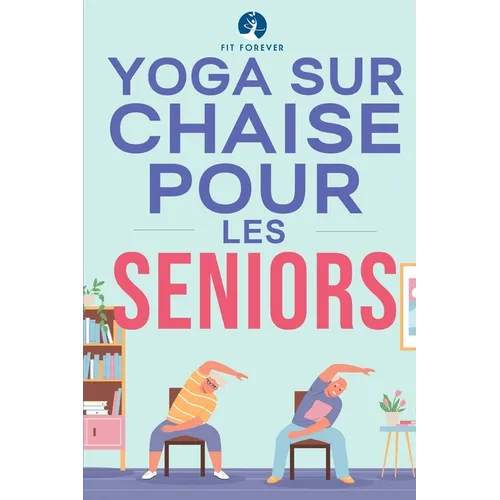 Yoga sur chaise pour les seniors: Étirements pour le soulagement de la douleur et la santé des articulations qui améliorent la souplesse des personnes