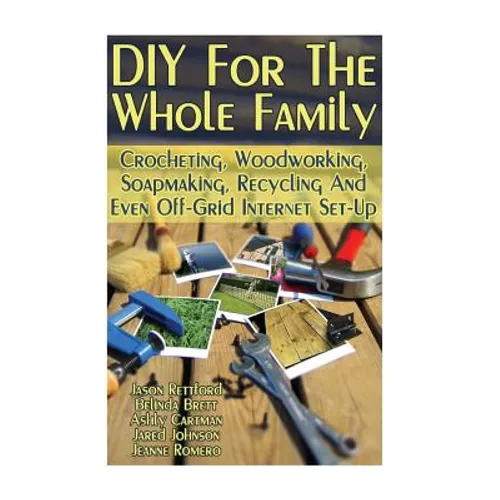 DIY For The Whole Family: Crocheting, Woodworking, Soapmaking, Recycling And Even Off-Grid Internet Set-Up: (DIY Projects For Home, Woodworking,