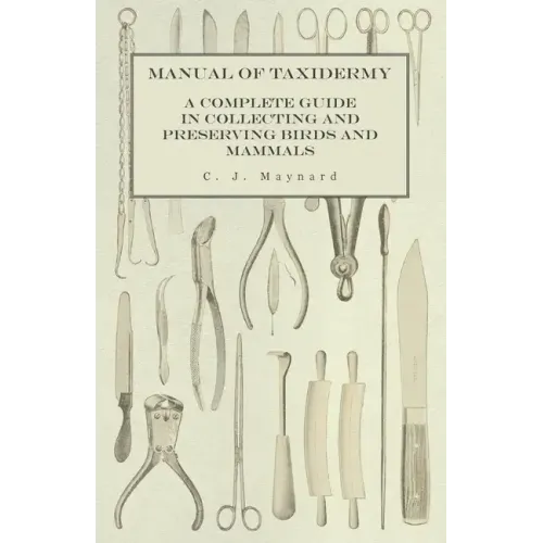 Manual of Taxidermy - A Complete Guide in Collecting and Preserving Birds and Mammals