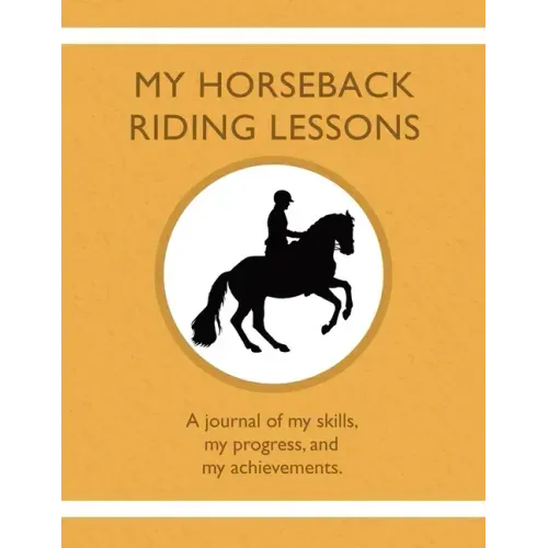 My Horseback Riding Lessons: A journal of my skills, my progress, and my achievements.