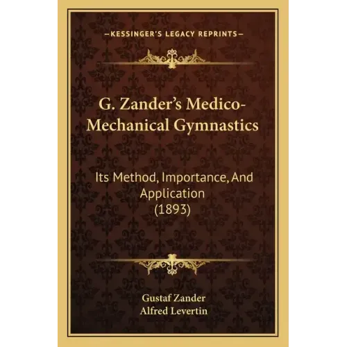 G. Zander's Medico-Mechanical Gymnastics: Its Method, Importance, And Application (1893)