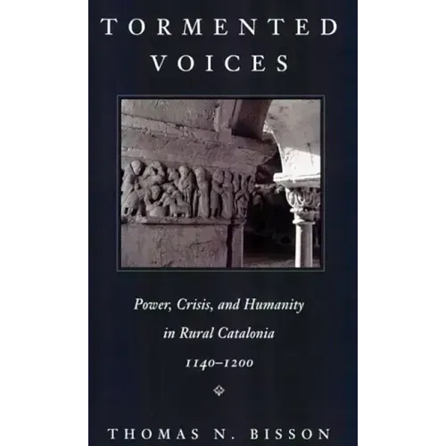 Tormented Voices: Power, Crisis, and Humanity in Rural Catalonia, 1140-1200