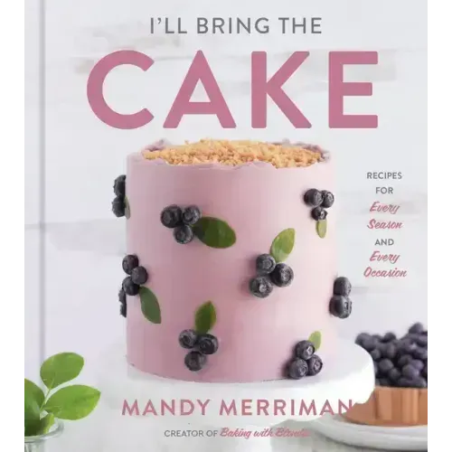 I'll Bring the Cake: Recipes for Every Season and Every Occasion