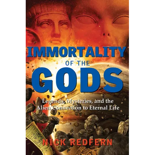 Immortality of the Gods: Legends, Mysteries, and the Alien Connection to Eternal Life