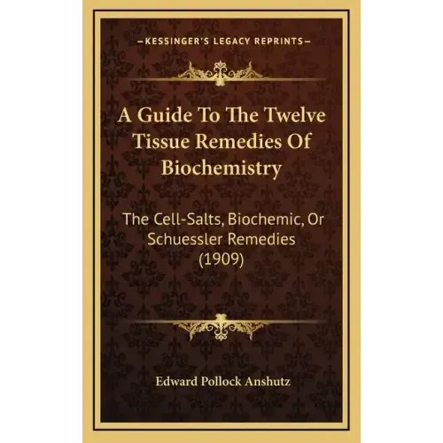A Guide to the Twelve Tissue Remedies of Biochemistry: The Cell-Salts, Biochemic, or Schuessler Remedies (1909)