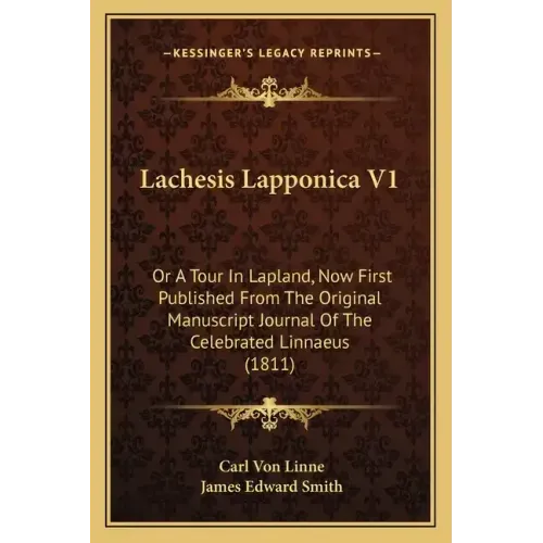 Lachesis Lapponica V1: Or a Tour in Lapland, Now First Published from the Original Manuscript Journal of the Celebrated Linnaeus (1811)