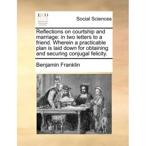 Reflections on Courtship and Marriage: In Two Letters to a Friend. Wherein a Practicable Plan Is Laid Down for Obtaining and Securing Conjugal Felicit