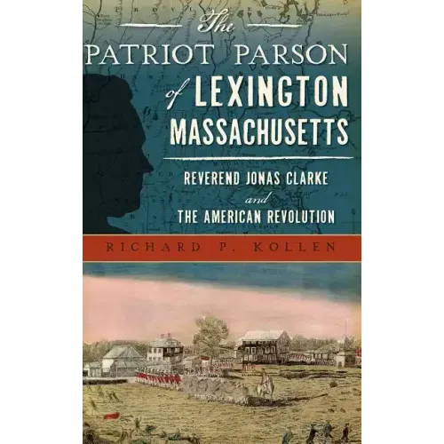 The Patriot Parson of Lexington, Massachusetts: Reverend Jonas Clarke and the American Revolution