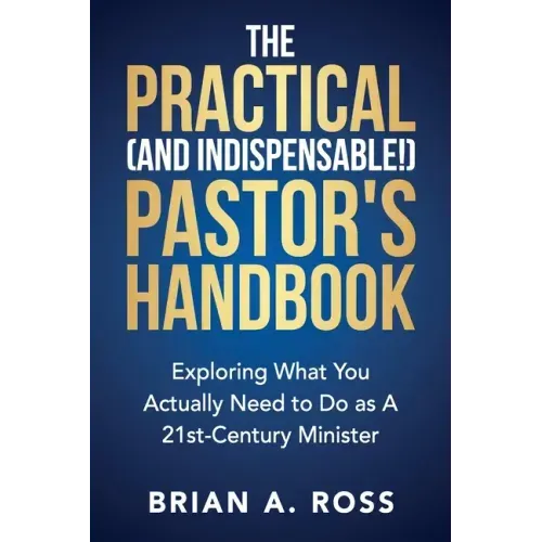 The Practical (and Indispensable!) Pastor's Handbook: Exploring What You Actually Need to Do as a 21st Century Minister