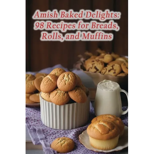 Amish Baked Delights: 98 Recipes for Breads, Rolls, and Muffins