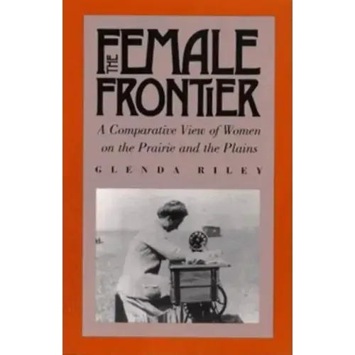 The Female Frontier: A Comparative View of Women on the Prairie and the Plains