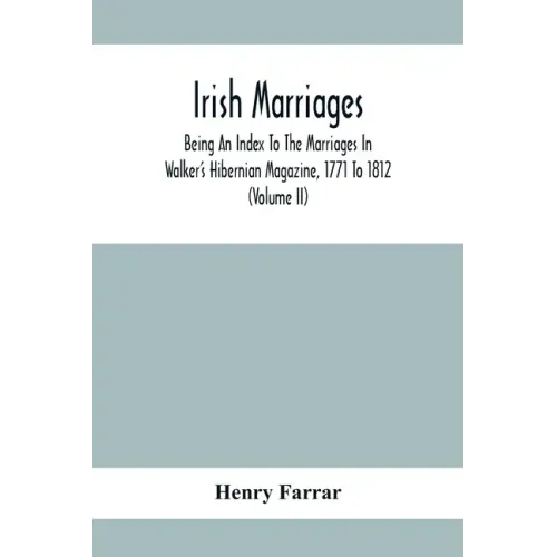Irish Marriages, Being An Index To The Marriages In Walker'S Hibernian Magazine, 1771 To 1812; With An Appendix, From The Notes Of Sir Arthur Vicars,