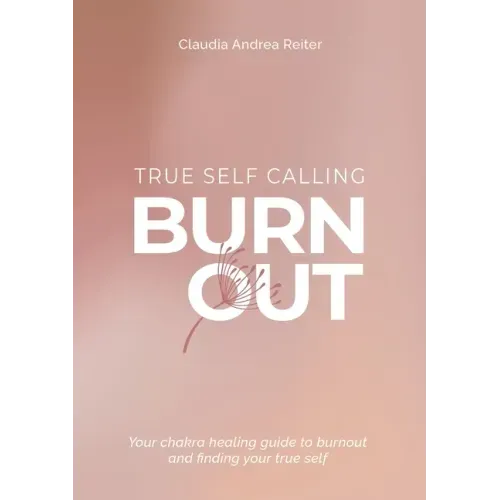 Burnout True Self Calling: Your Chakra Healing Guide to Burnout and finding your True Self