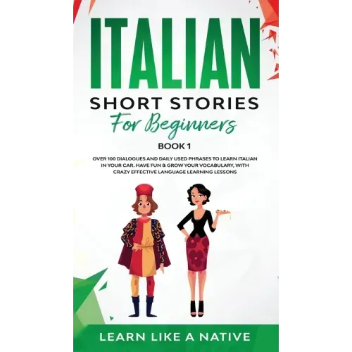 Italian Short Stories for Beginners Book 1: Over 100 Dialogues and Daily Used Phrases to Learn Italian in Your Car. Have Fun & Grow Your Vocabulary, w